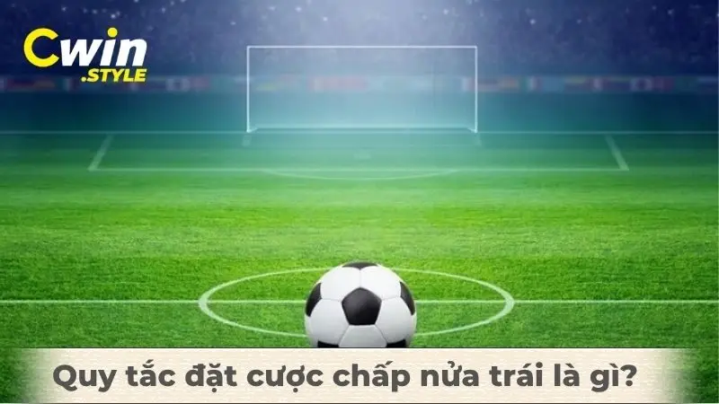 Quy tắc đặt cược chấp nửa trái là gì?